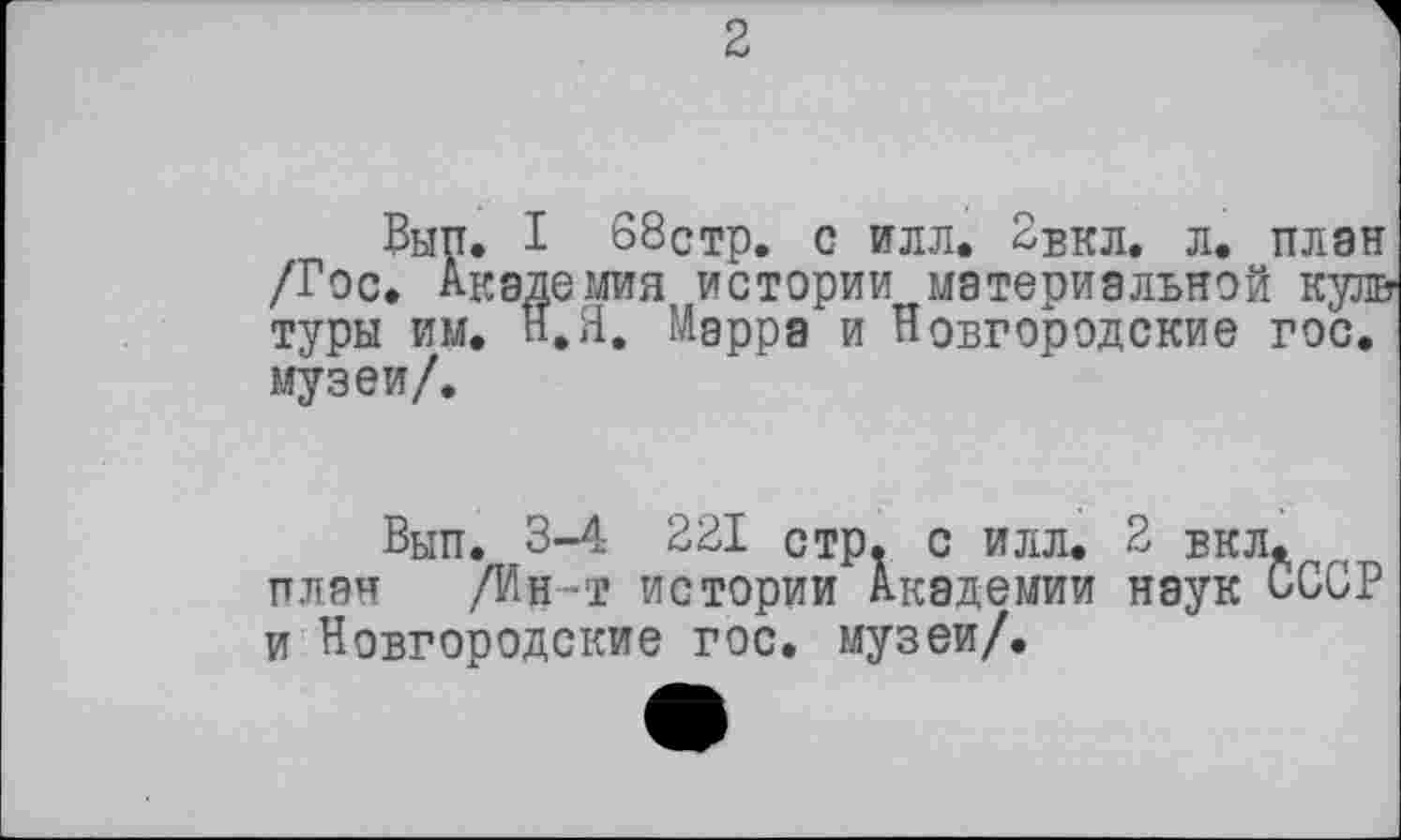 ﻿2
Вып. I 68стр. с илл. 2вкл. л. план /Гос. Академия истории материальной кул& туры им. Н.Я. Марра и Новгородские гос. музеи/.
Вып. 3-4 221 стр. с илл. 2 бел. план /Ин-т истории Академии наук СССР и Новгородские гос. музеи/.